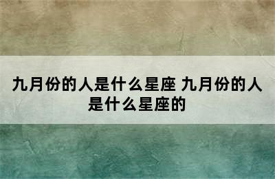 九月份的人是什么星座 九月份的人是什么星座的